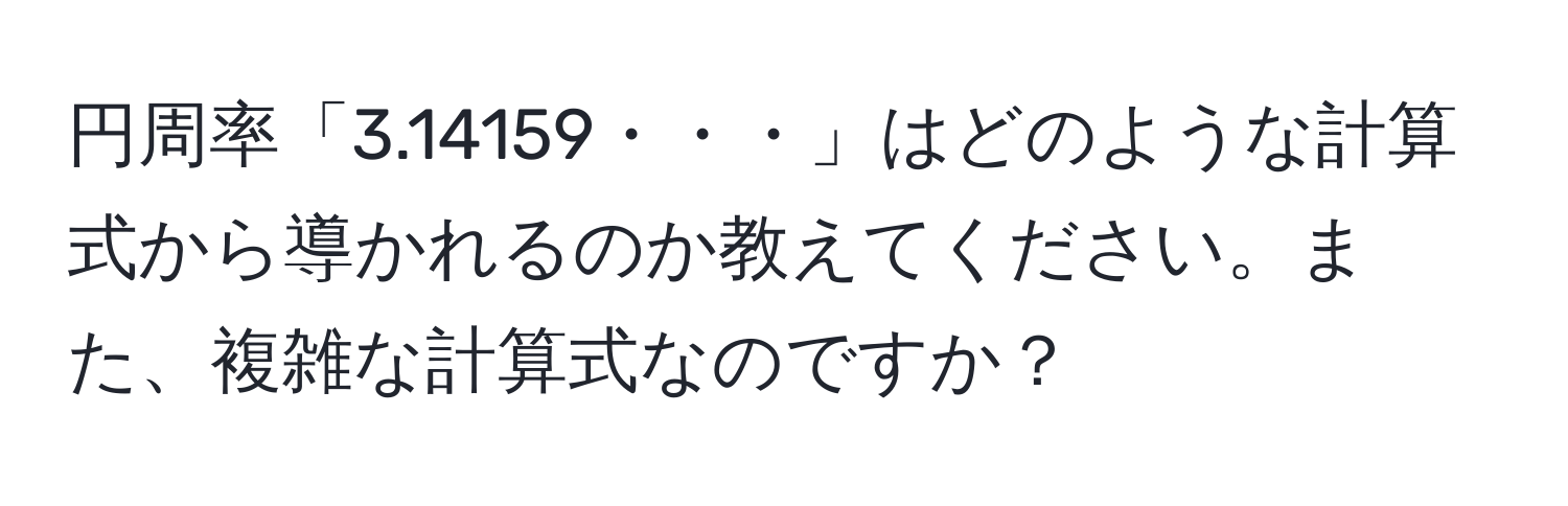 円周率「3.14159・・・」はどのような計算式から導かれるのか教えてください。また、複雑な計算式なのですか？