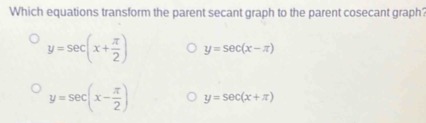 Which equations transform the parent secant graph to the parent cosecant graph?
y=sec (x+ π /2 )
y=sec (x-π )
y=sec (x- π /2 )
y=sec (x+π )