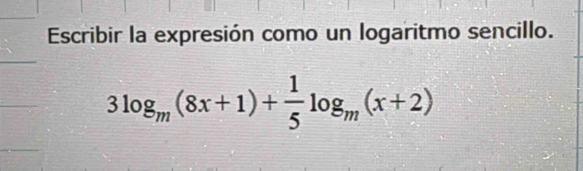 Escribir la expresión como un logaritmo sencillo.
3log _m(8x+1)+ 1/5 log _m(x+2)