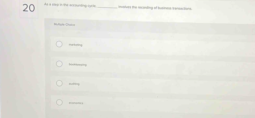 As a step in the accounting cycle, _involves the recording of business transactions.
Multiple Choice
marketing
bookkeeping
auditing
economics