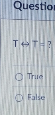 Questior
Trightarrow T=
True
False