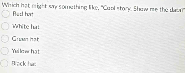 Which hat might say something like, "Cool story. Show me the data?
Red hat
White hat
Green hat
Yellow hat
Black hat