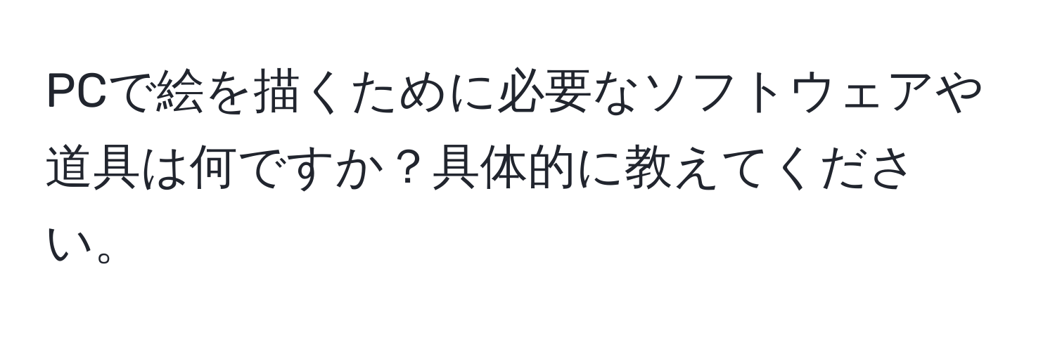 PCで絵を描くために必要なソフトウェアや道具は何ですか？具体的に教えてください。