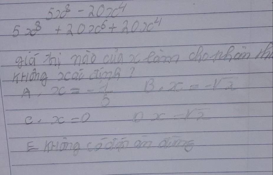 5x^8-20x^4
5x^8+20x^6+30x^4
giā zi nào cug xc tain chotBcn m
liHong scai aìng?
A, x=- 1/5 
B· x=-sqrt(2)
e. x=0 1 x=sqrt(2)
E Hong codgn am awans