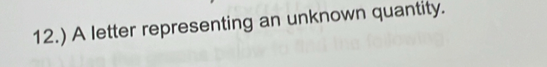 12.) A letter representing an unknown quantity.