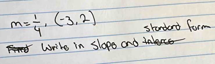 m= 1/4 ,(-3,2)
standard form 
Write in slope and