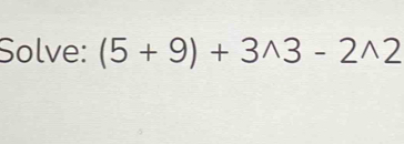 Solve: (5+9)+3wedge 3-2wedge 2