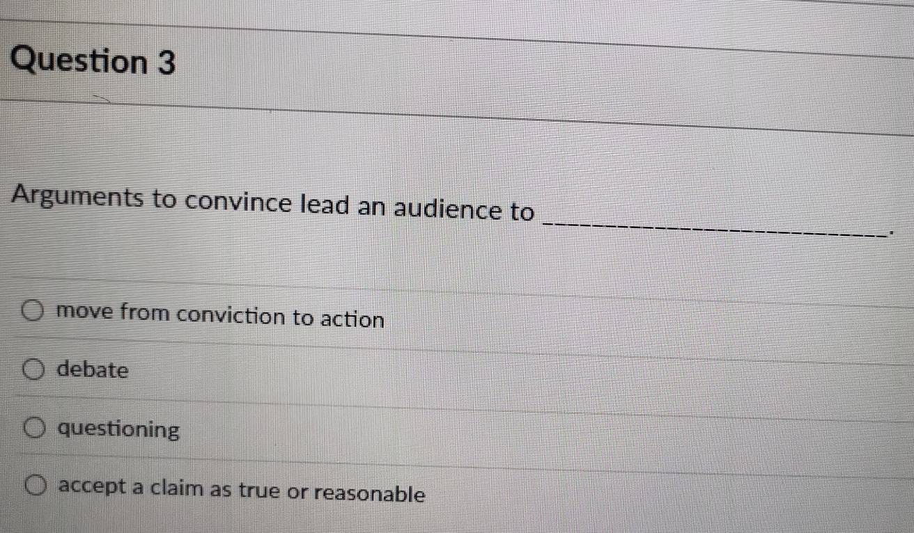 Arguments to convince lead an audience to
move from conviction to action
debate
questioning
accept a claim as true or reasonable