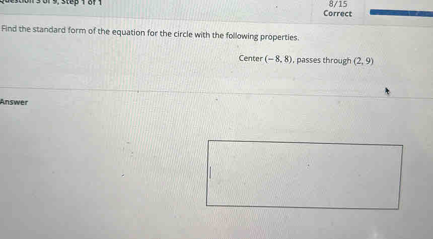 of 9, step 1 8f 1 8/15 
Correct 
Find the standard form of the equation for the circle with the following properties. 
Center (-8,8) , passes through (2,9)
Answer