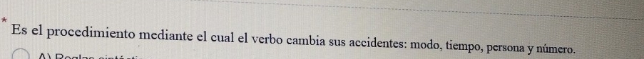 Es el procedimiento mediante el cual el verbo cambia sus accidentes: modo, tiempo, persona y número.