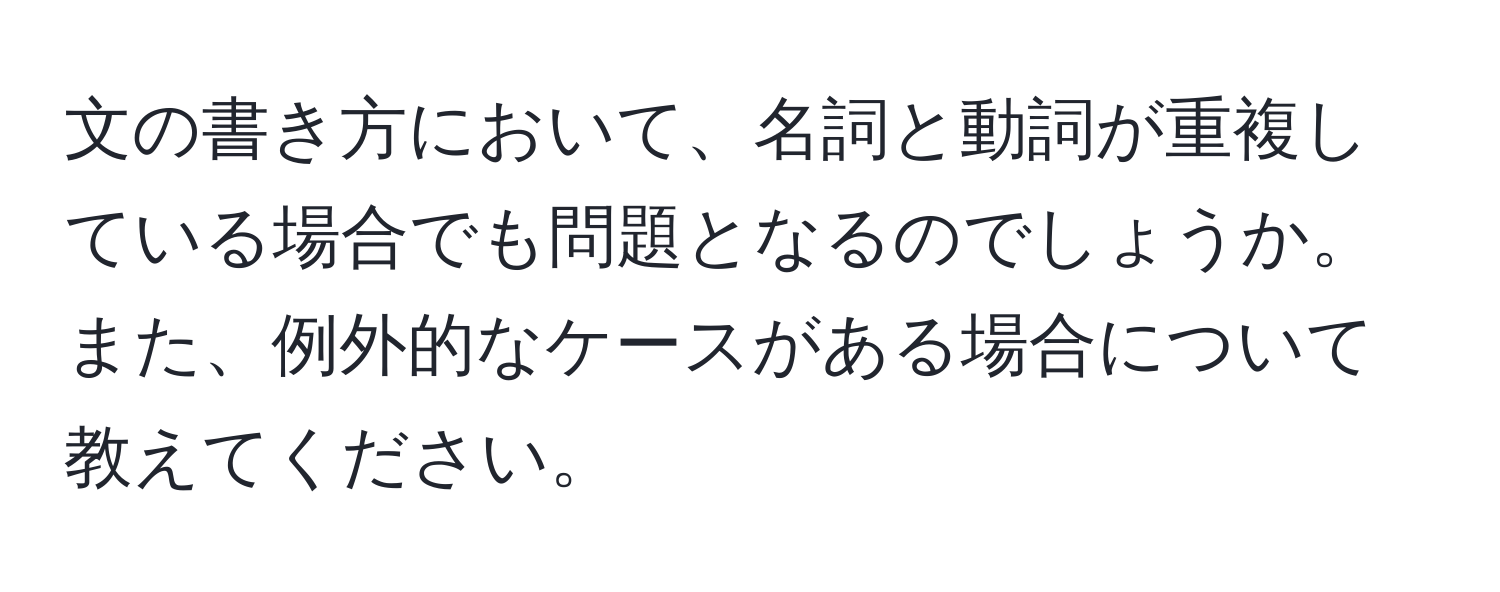 文の書き方において、名詞と動詞が重複している場合でも問題となるのでしょうか。また、例外的なケースがある場合について教えてください。