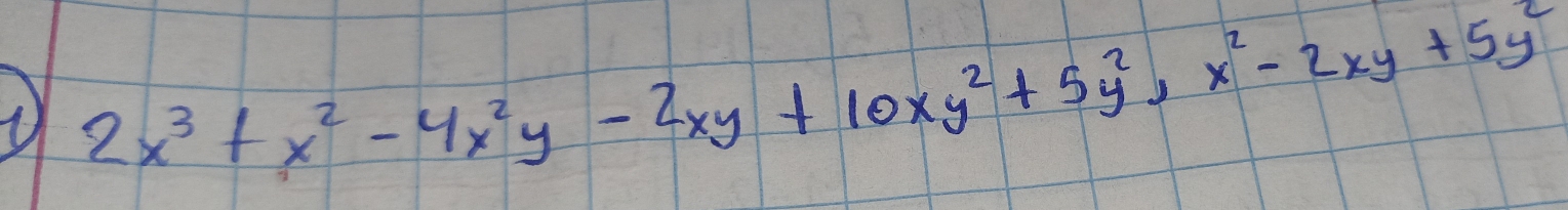 ① 2x^3+x^2-4x^2y-2xy+10xy^2+5y^2, x^2-2xy+5y^2