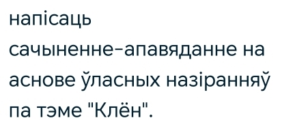 Haпіcаць 
Cачыıненне-апавяданне на 
аснове ласных назіранняй 
πа тэме "Клён".