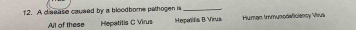 A disease caused by a bloodborne pathogen is _.
All of these Hepatitis C Virus Hepatitis B Virus Human Immunodeficiency Virus