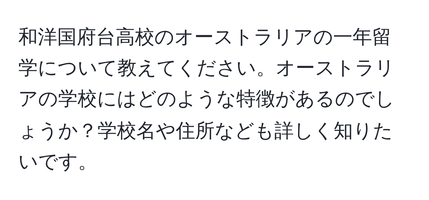 和洋国府台高校のオーストラリアの一年留学について教えてください。オーストラリアの学校にはどのような特徴があるのでしょうか？学校名や住所なども詳しく知りたいです。