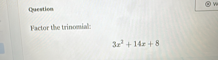 Question 
Factor the trinomial:
3x^2+14x+8