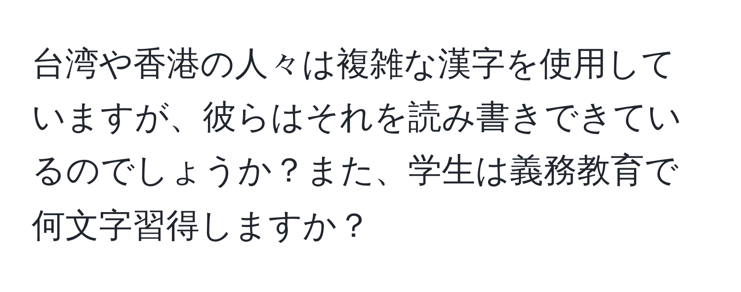 台湾や香港の人々は複雑な漢字を使用していますが、彼らはそれを読み書きできているのでしょうか？また、学生は義務教育で何文字習得しますか？