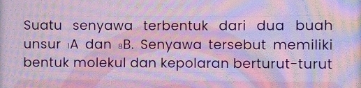 Suatu senyawa terbentuk dari dua buah 
unsur A dan ⊥B. Senyawa tersebut memiliki 
bentuk molekul dan kepolaran berturut-turut