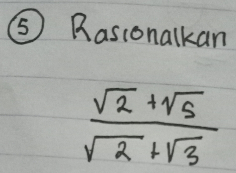 ⑤ Rasionalkan
 (sqrt(2)+sqrt(5))/sqrt(2)+sqrt(3) 