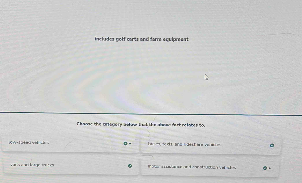 includes golf carts and farm equipment
Choose the category below that the above fact relates to.
low-speed vehicles buses, taxis, and rideshare vehicles
vans and large trucks motor assistance and construction vehicles