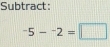 Subtract:
-5-^-2=□