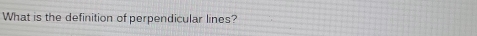 What is the definition of perpendicular lines?