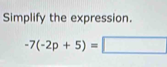 Simplify the expression.
-7(-2p+5)=□