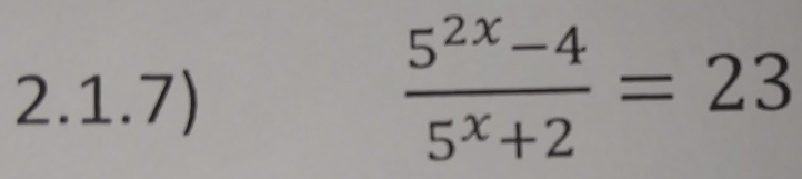 2.1.7)
 (5^(2x)-4)/5^x+2 =23