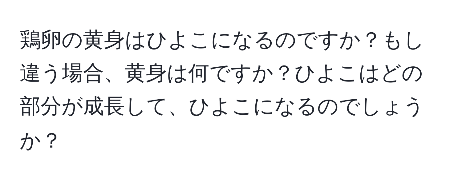 鶏卵の黄身はひよこになるのですか？もし違う場合、黄身は何ですか？ひよこはどの部分が成長して、ひよこになるのでしょうか？