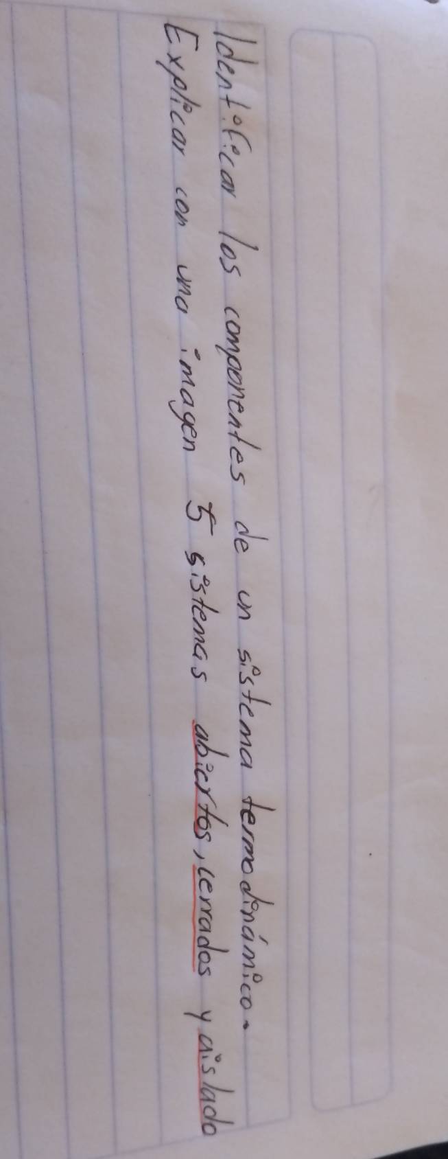 Identofecar los componentes de on sistema termodenamico. 
Explicar con uno imagen 5 sistemas abicrtos, cerrades yaislado