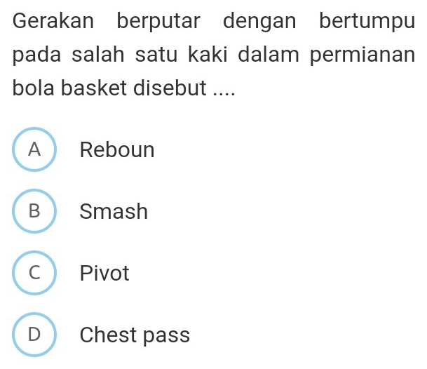 Gerakan berputar dengan bertumpu
pada salah satu kaki dalam permianan
bola basket disebut ....
A Reboun
B Smash
C Pivot
D Chest pass