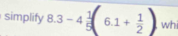 simplify 8.3-4 1/5  6.1+ 1/2 ) whi