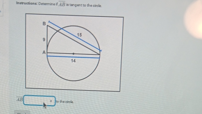 Instructions: Determine if overline AB is tangent to the circle.
A B □ : to the circle^(□)