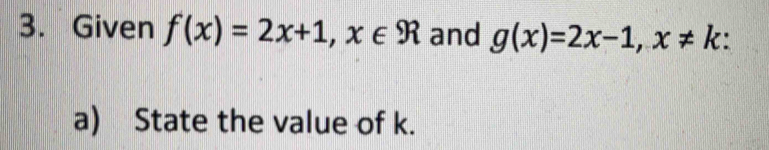 Given f(x)=2x+1, x∈ R and g(x)=2x-1, x!= k
a) State the value of k.