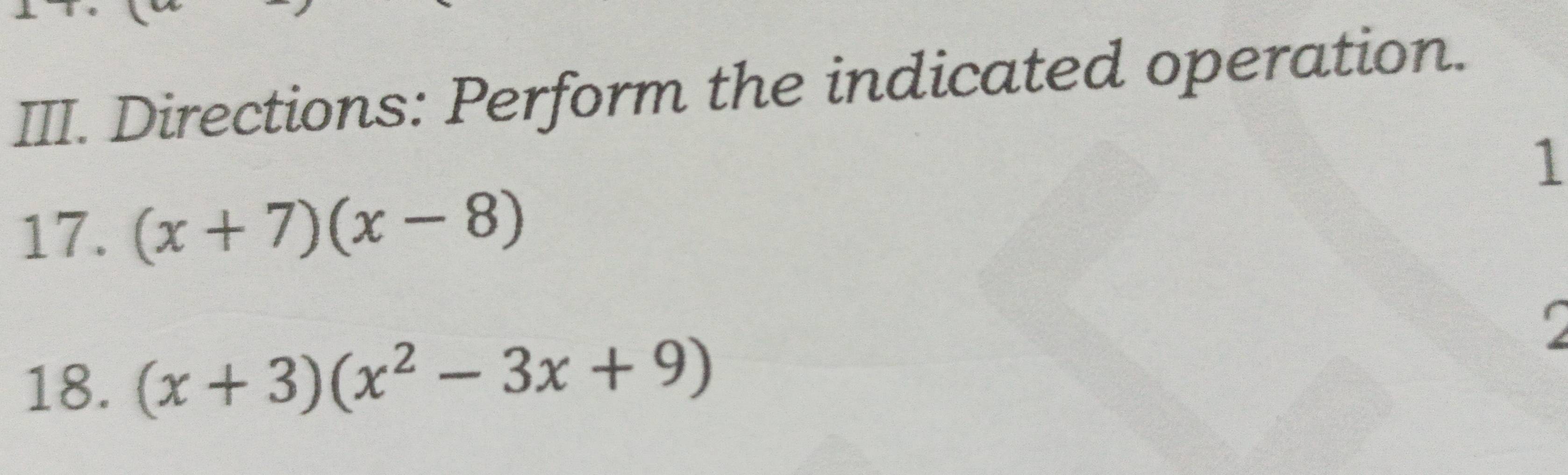 Directions: Perform the indicated operation. 
1 
17. (x+7)(x-8)
18. (x+3)(x^2-3x+9)