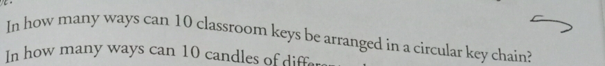 In how many ways can 10 classroom keys be arranged in a circular key chain? 
In how many ways can 10 candles off