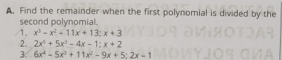 Find the remainder when the first polynomial is divided by the
second polynomial.
1. x^3-x^2-11x+13; x+3
2. 2x^5+5x^3-4x-1; x+2
3. 6x^4-5x^3+11x^2-9x+5; 2x-1