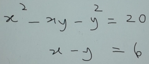 x^2-xy-y^2=20
x-y=6