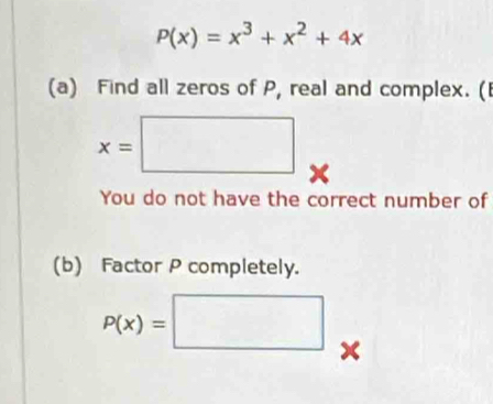 P(x)=x^3+x^2+4x
(a) Find all zeros of P, real and complex. (I
x=□
You do not have the correct number of
(b) Factor P completely.
P(x)=□