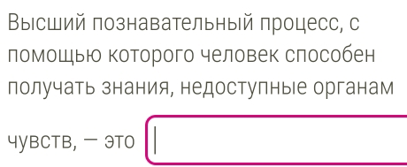 Βыісший познавательный πроцесс, с 
ломошью которого человек слособен 
получать знания, недостулные органам 
4уBCTB, - 9TO