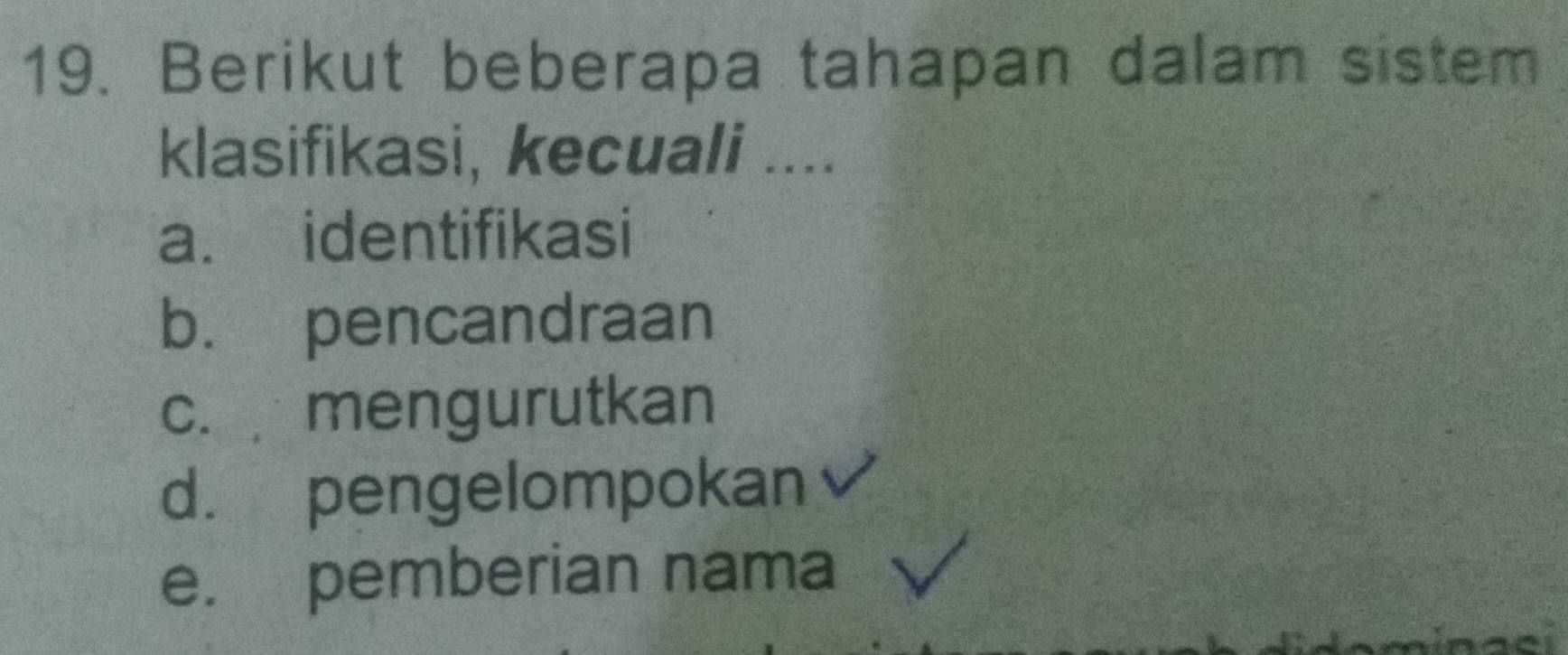 Berikut beberapa tahapan dalam sistem
klasifikasi, kecuali ....
a. identifikasi
b. pencandraan
c. mengurutkan
d. pengelompokan
e. pemberian nama