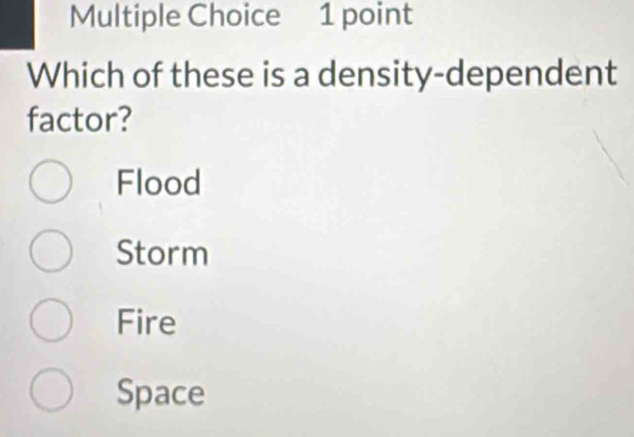 Which of these is a density-dependent
factor?
Flood
Storm
Fire
Space