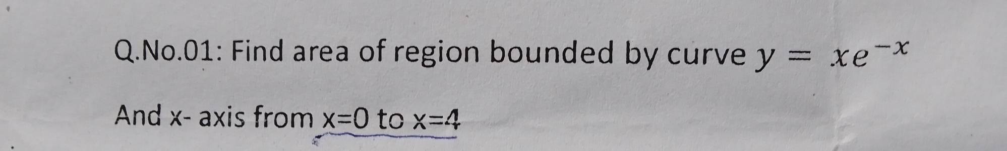 No.01: Find area of region bounded by curve y=xe^(-x)
And x - axis from x=0 to x=4