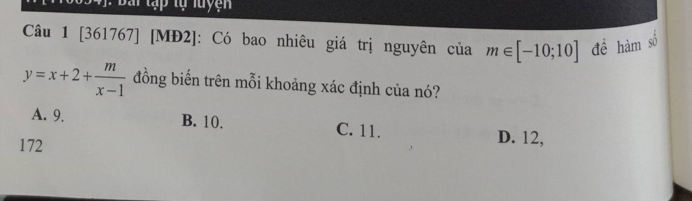 [361767] [MĐ2]: Có bao nhiêu giá trị nguyên của m∈ [-10;10] đề hàm số
y=x+2+ m/x-1  đồng biến trên mỗi khoảng xác định của nó?
A. 9. B. 10.
C. 11.
172
D. 12,