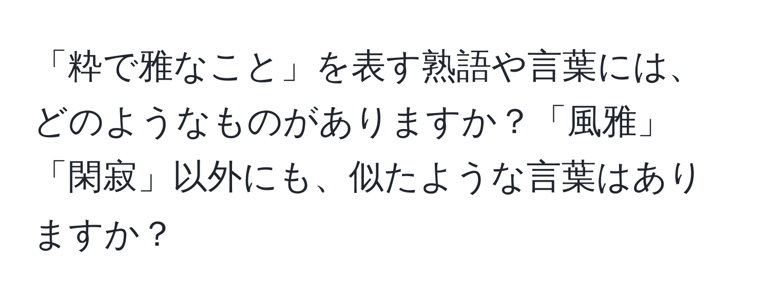 「粋で雅なこと」を表す熟語や言葉には、どのようなものがありますか？「風雅」「閑寂」以外にも、似たような言葉はありますか？