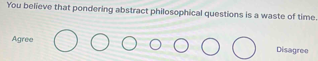 You believe that pondering abstract philosophical questions is a waste of time.
Agree Disagree