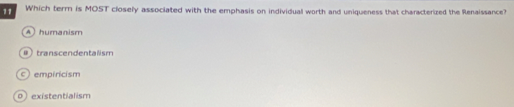 Which term is MOST closely associated with the emphasis on individual worth and uniqueness that characterized the Renaissance?
A) humanism
transcendentalism
c) empiricism
pexistentialism