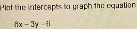 Plot the intercepts to graph the equation
6x-3y=6