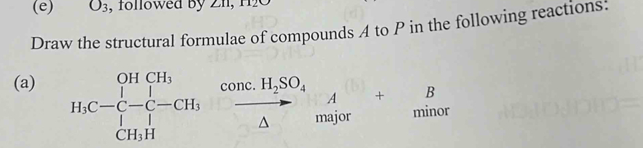 O_3 , folowed by 2n, 1 
Draw the structural formulae of compounds A to P in the following reactions: 
(a) 
H_3C-C-C- H_(30)^(COnc. H_2)SO_4A+ B/mino 