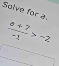 Solve for a.
 (a+7)/-1 >-2